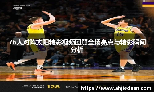 百乐博blb76人对阵太阳精彩视频回顾全场亮点与精彩瞬间分析
